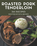 365 Roasted Pork Tenderloin Recipes: A Roasted Pork Tenderloin Cookbook You Will Love