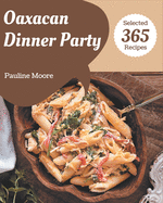 365 Selected Oaxacan Dinner Party Recipes: I Love Oaxacan Dinner Party Cookbook!