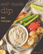 365 Self-made Dip Recipes: A Dip Cookbook You Will Need