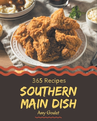365 Southern Main Dish Recipes: Make Cooking at Home Easier with Southern Main Dish Cookbook! - Goulet, Amy
