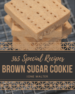 365 Special Brown Sugar Cookie Recipes: Unlocking Appetizing Recipes in The Best Brown Sugar Cookie Cookbook!