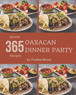 365 Special Oaxacan Dinner Party Recipes: An Oaxacan Dinner Party Cookbook that Novice can Cook