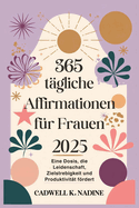 365 t?gliche Affirmationen f?r Frauen 2025: Eine Dosis, die Leidenschaft, Zielstrebigkeit und Produktivit?t frdert