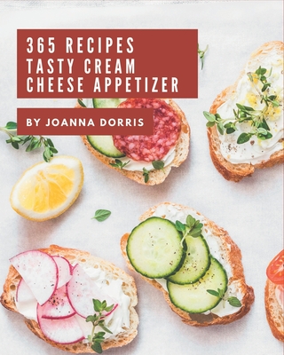 365 Tasty Cream Cheese Appetizer Recipes: Keep Calm and Try Cream Cheese Appetizer Cookbook - Dorris, Joanna