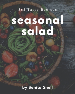 365 Tasty Seasonal Salad Recipes: Happiness is When You Have a Seasonal Salad Cookbook! - Snell, Benita