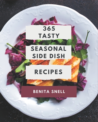 365 Tasty Seasonal Side Dish Recipes: A Seasonal Side Dish Cookbook from the Heart! - Snell, Benita