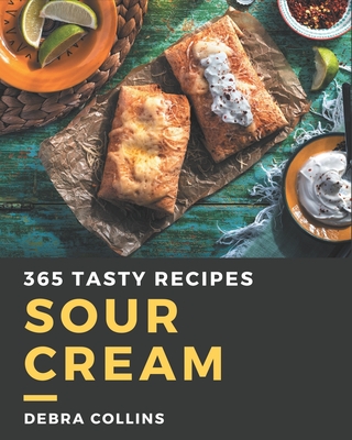 365 Tasty Sour Cream Recipes: Enjoy Everyday With Sour Cream Cookbook! - Collins, Debra