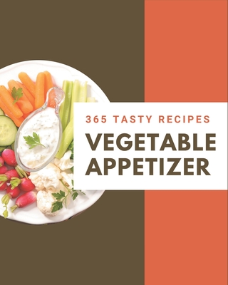 365 Tasty Vegetable Appetizer Recipes: A Vegetable Appetizer Cookbook You Will Love - Williams, Flora