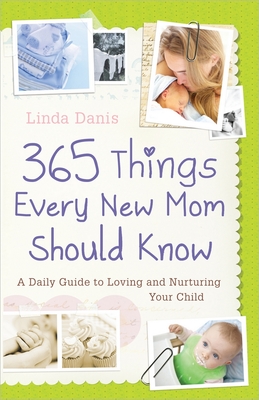365 Things Every New Mom Should Know: A Daily Guide to Loving and Nurturing Your Child - Danis, Linda