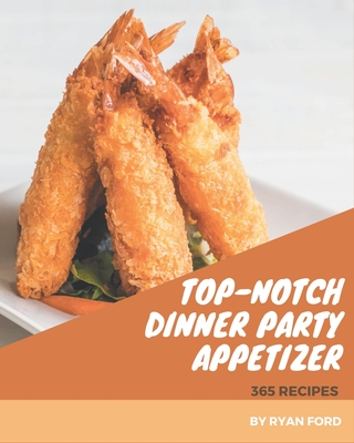 365 Top-Notch Dinner Party Appetizer Recipes: Cook it Yourself with Dinner Party Appetizer Cookbook! - Ford, Ryan