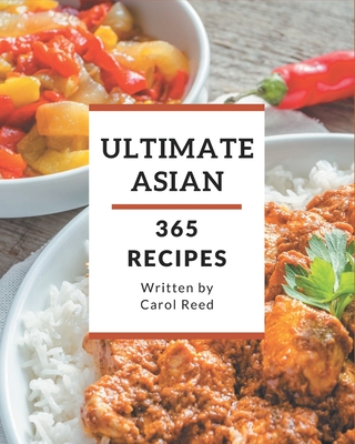 365 Ultimate Asian Recipes: From The Asian Cookbook To The Table - Reed, Carol