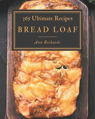 365 Ultimate Bread Loaf Recipes: Discover Bread Loaf Cookbook NOW! - Richards, Ann