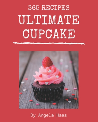 365 Ultimate Cupcake Recipes: Welcome to Cupcake Cookbook - Haas, Angela