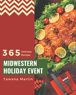 365 Ultimate Midwestern Holiday Event Recipes: A Midwestern Holiday Event Cookbook for Your Gathering