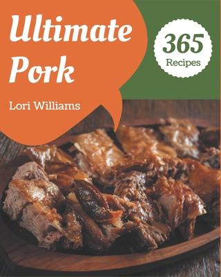 365 Ultimate Pork Recipes: The Pork Cookbook for All Things Sweet and Wonderful! - Williams, Lori