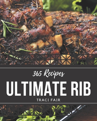 365 Ultimate Rib Recipes: Rib Cookbook - The Magic to Create Incredible Flavor! - Fair, Traci