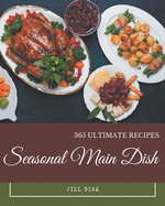 365 Ultimate Seasonal Main Dish Recipes: A Must-have Seasonal Main Dish Cookbook for Everyone