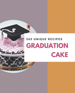 365 Unique Graduation Cake Recipes: Happiness is When You Have a Graduation Cake Cookbook!