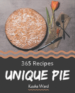 365 Unique Pie Recipes: A One-of-a-kind Pie Cookbook