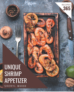 365 Unique Shrimp Appetizer Recipes: Shrimp Appetizer Cookbook - Your Best Friend Forever