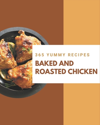 365 Yummy Baked and Roasted Chicken Recipes: Keep Calm and Try Yummy Baked and Roasted Chicken Cookbook - Cruz, Sharon