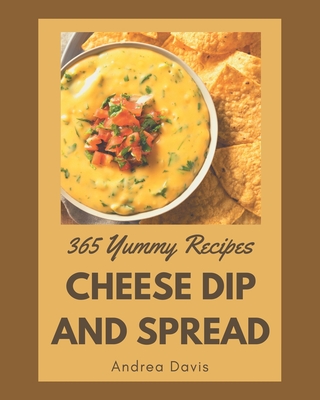 365 Yummy Cheese Dip And Spread Recipes: Best-ever Yummy Cheese Dip And Spread Cookbook for Beginners - Davis, Andrea