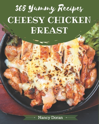 365 Yummy Cheesy Chicken Breast Recipes: Yummy Cheesy Chicken Breast Cookbook - All The Best Recipes You Need are Here! - Doran, Nancy