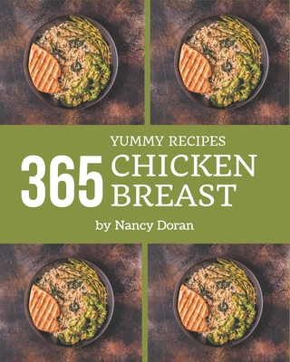 365 Yummy Chicken Breast Recipes: Make Cooking at Home Easier with Yummy Chicken Breast Cookbook! - Doran, Nancy