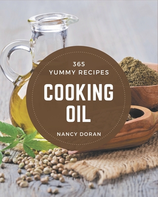 365 Yummy Cooking Oil Recipes: The Best Yummy Cooking Oil Cookbook on Earth - Doran, Nancy