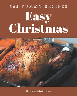 365 Yummy Easy Christmas Recipes: A Must-have Yummy Easy Christmas Cookbook for Everyone - Mattoon, Karen