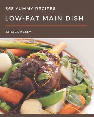 365 Yummy Low-Fat Main Dish Recipes: Yummy Low-Fat Main Dish Cookbook - The Magic to Create Incredible Flavor! - Kelly, Sheila