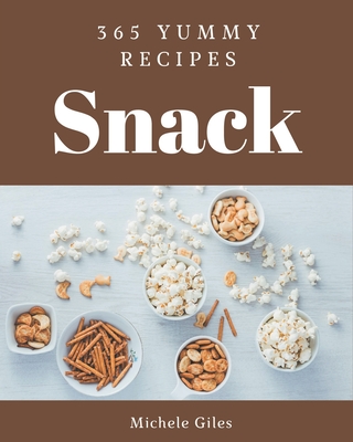 365 Yummy Snack Recipes: A Yummy Snack Cookbook Everyone Loves! - Giles, Michele