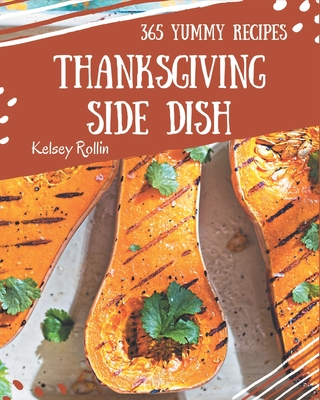 365 Yummy Thanksgiving Side Dish Recipes: A Yummy Thanksgiving Side Dish Cookbook from the Heart! - Rollin, Kelsey