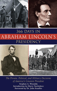 366 Days in Abraham Lincoln's Presidency: The Private, Political, and Military Decisions of America's Greatest President