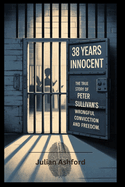 38 Years Innocent: The True Story of Peter Sullivan's Wrongful Conviction and Freedom