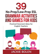 39 No-Prep/Low-Prep ESL Grammar Activities and Games For Kids: Practical Classroom Ideas for English Teachers