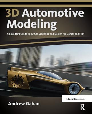 3d Automotive Modeling: An Insider's Guide to 3d Car Modeling and Design for Games and Film - Gahan, Andrew