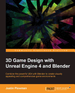 3D Game Design with Unreal Engine 4 and Blender: Design and create immersive, beautiful game environments with the versatility of Unreal Engine 4 and Blender