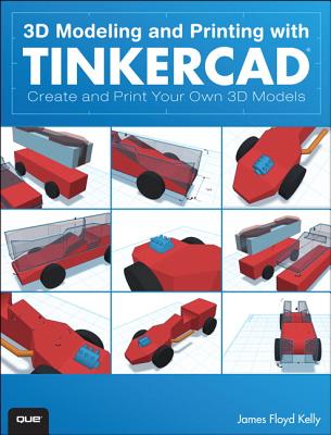 3D Modeling and Printing with Tinkercad: Create and Print Your Own 3D Models - Kelly, James Floyd