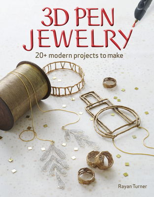 3D Pen Jewelry: 20+ Modern Projects to Make - Turner, Rayan