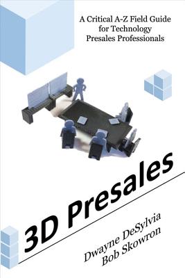 3D Presales: A Critical A-Z Field Guide for Technology Presales Professionals - Desylvia, Dwayne, and Skowron, Bob