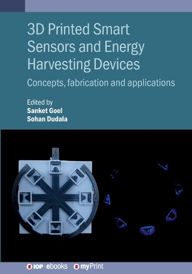 3D Printed Smart Sensors and Energy Harvesting Devices: Concepts, fabrication and applications - Goel, Sanket (Editor), and Dudala, Sohan (Editor)