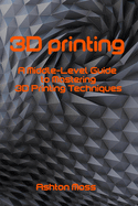 3D Printing: A Middle-Level Guide to Mastering 3D Printing Techniques