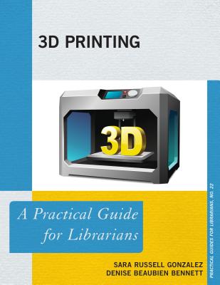 3D Printing: A Practical Guide for Librarians - Russell Gonzalez, Sara, and Bennett, Denise Beaubien
