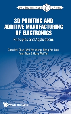 3D Printing and Additive Manufacturing of Electronics: Principles and Applications - Chua, Chee Kai, and Yeong, Wai Yee, and Low, Hong Yee