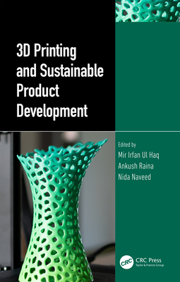 3D Printing and Sustainable Product Development - Ul Haq, Mir Irfan (Editor), and Raina, Ankush (Editor), and Naveed, Nida (Editor)