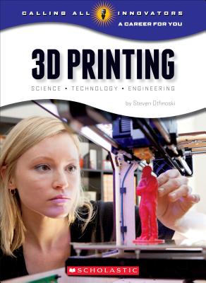 3D Printing: Science, Technology, and Engineering (Calling All Innovators: A Career for You) - Otfinoski, Steven