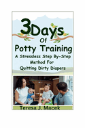 3Days Of Potty Training: A Stress less Step By-Step Method For Quitting Dirty Diapers