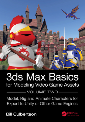 3ds Max Basics for Modeling Video Game Assets: Volume 2: Model, Rig and Animate Characters for Export to Unity or Other Game Engines - Culbertson, William