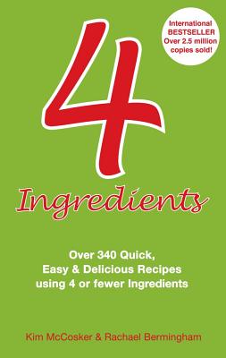 4 Ingredients: Over 340 Quick, Easy & Delicious Recipes Using 4 or Fewer Ingredients - McCosker, Kim, and Bermingham, Rachael